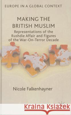Making the British Muslim: Representations of the Rushdie Affair and Figures of the War-On-Terror Decade Falkenhayner, N. 9781137374943 Palgrave MacMillan