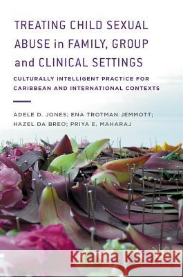 Treating Child Sexual Abuse in Family, Group and Clinical Settings: Culturally Intelligent Practice for Caribbean and International Contexts D. Jones, Adele 9781137377685