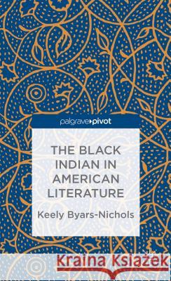 The Black Indian in American Literature Keely Byars-Nichols 9781137389176 Palgrave Pivot