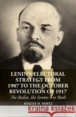 Lenin's Electoral Strategy from 1907 to the October Revolution of 1917: The Ballot, the Streets--Or Both Nimtz, August H. 9781137393784