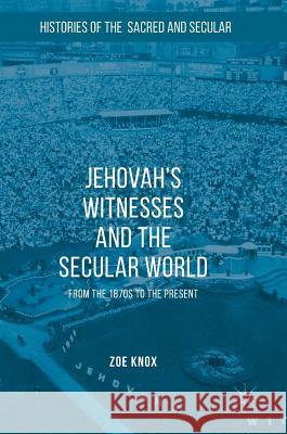 Jehovah's Witnesses and the Secular World: From the 1870s to the Present Knox, Zoe 9781137396044