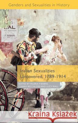 Italian Sexualities Uncovered, 1789-1914 Valeria Babini Chiara Beccalossi Lucy Riall 9781137396976 Palgrave MacMillan