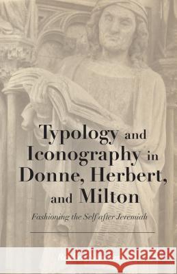 Typology and Iconography in Donne, Herbert, and Milton: Fashioning the Self After Jeremiah Sánchez, Reuben 9781137397799 Palgrave MacMillan