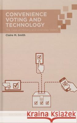 Convenience Voting and Technology: The Case of Military and Overseas Voters Smith, Claire M. 9781137398581 Palgrave MacMillan