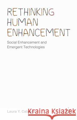Rethinking Human Enhancement: Social Enhancement and Emergent Technologies Cabrera, Laura Y. 9781137402233 Palgrave MacMillan