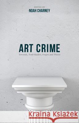 Art Crime: Terrorists, Tomb Raiders, Forgers and Thieves Charney, Noah 9781137407566