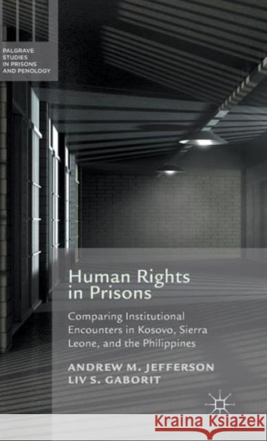 Human Rights in Prisons: Comparing Institutional Encounters in Kosovo, Sierra Leone and the Philippines Jefferson, A. 9781137433763 Palgrave MacMillan
