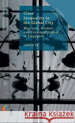 Class Inequality in the Global City: Migrants, Workers and Cosmopolitanism in Singapore Ye, J. 9781137436146 Palgrave MacMillan