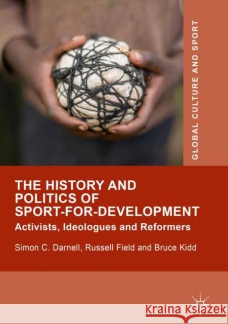 The History and Politics of Sport-For-Development: Activists, Ideologues and Reformers Darnell, Simon C. 9781137439437
