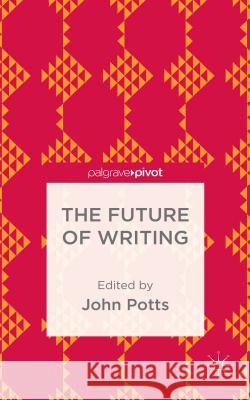 The Future of Writing John Potts 9781137440396 Palgrave Pivot