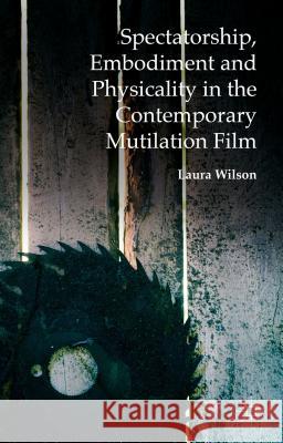 Spectatorship, Embodiment and Physicality in the Contemporary Mutilation Film Laura Wilson 9781137444370