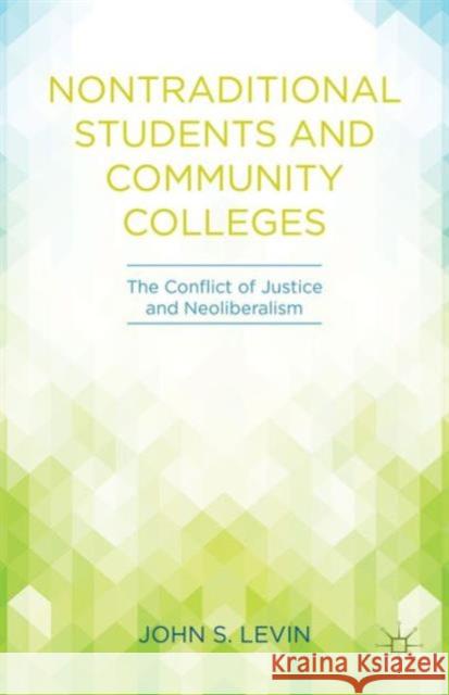 Nontraditional Students and Community Colleges: The Conflict of Justice and Neoliberalism Levin, J. 9781137445322