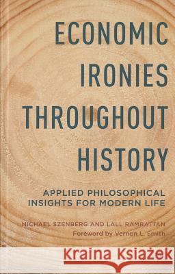 Economic Ironies Throughout History: Applied Philosophical Insights for Modern Life Szenberg, Michael 9781137450814
