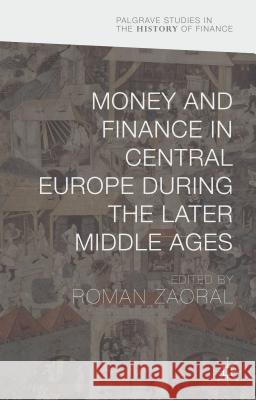 Money and Finance in Central Europe During the Later Middle Ages Zaoral, Roman 9781137460226 Palgrave MacMillan
