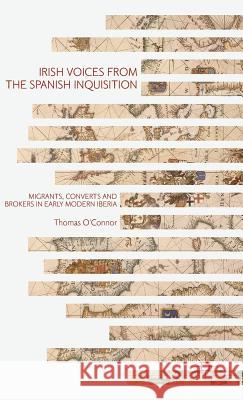 Irish Voices from the Spanish Inquisition: Migrants, Converts and Brokers in Early Modern Iberia O'Connor, Thomas 9781137465894 Palgrave MacMillan