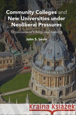 Community Colleges and New Universities Under Neoliberal Pressures: Organizational Change and Stability Levin, John S. 9781137480194