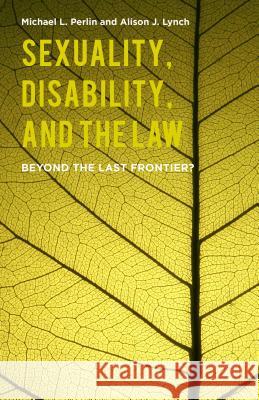 Sexuality, Disability, and the Law: Beyond the Last Frontier? Perlin, M. 9781137481078 Palgrave MacMillan