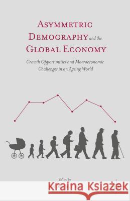 Asymmetric Demography and the Global Economy: Growth Opportunities and Macroeconomic Challenges in an Ageing World Fanelli, J. 9781137486455 Palgrave MacMillan