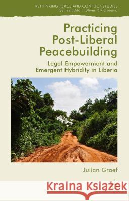 Practicing Post-Liberal Peacebuilding: Legal Empowerment and Emergent Hybridity in Liberia Graef, Julian 9781137491039