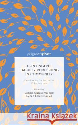 Contingent Faculty Publishing in Community: Case Studies for Successful Collaborations Guglielmo, L. 9781137491619 Palgrave Pivot