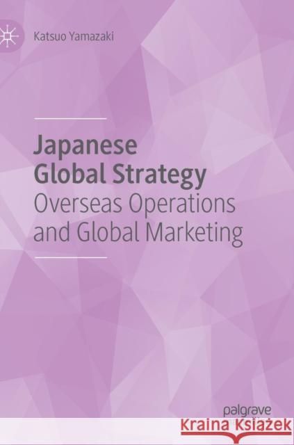 Japanese Global Strategy: Overseas Operations and Global Marketing Yamazaki, Katsuo 9781137497369 Palgrave Macmillan