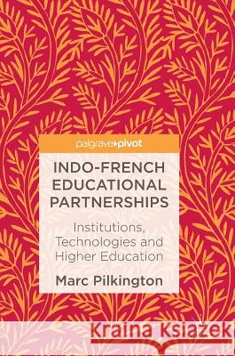 Indo-French Educational Partnerships: Institutions, Technologies and Higher Education Pilkington, Marc 9781137500816
