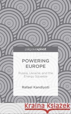 Powering Europe: Russia, Ukraine, and the Energy Squeeze Kandiyoti, Rafael 9781137501639 Palgrave Pivot