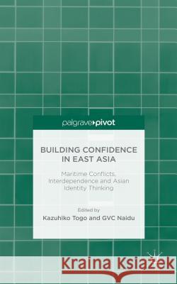 Building Confidence in East Asia: Maritime Conflicts, Interdependence and Asian Identity Thinking Togo, K. 9781137504647 Palgrave Pivot