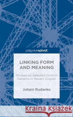 Linking Form and Meaning: Studies on Selected Control Patterns in Recent English Rudanko, J. 9781137509482