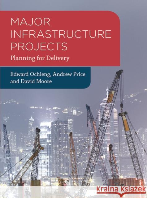 Major Infrastructure Projects: Planning for Delivery Edward Ochieng Andrew Price David Moore 9781137515858