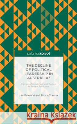 The Decline of Political Leadership in Australia?: Changing Recruitment and Careers of Federal Politicians Pakulski, Jan 9781137518057 Palgrave Pivot