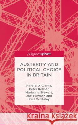 Austerity and Political Choice in Britain Harold D. Clarke Peter Kellner Marianne Stewart 9781137524928