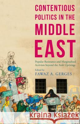 Contentious Politics in the Middle East: Popular Resistance and Marginalised Activism Beyond the Arab Spring Uprisings Gerges, Fawaz A. 9781137537218 Palgrave MacMillan