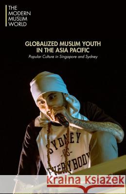 Globalized Muslim Youth in the Asia Pacific: Popular Culture in Singapore and Sydney Mohamed Nasir, Kamaludeen Mohamed 9781137543509