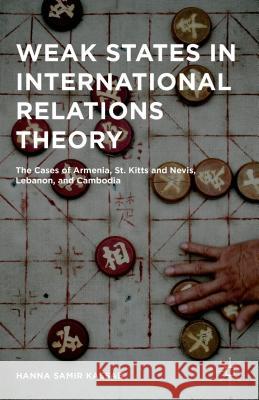 Weak States in International Relations Theory: The Cases of Armenia, St. Kitts and Nevis, Lebanon, and Cambodia Kassab, Hanna Samir 9781137543882 Palgrave MacMillan