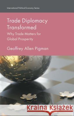Trade Diplomacy Transformed: Why Trade Matters for Global Prosperity Pigman, Geoffrey Allen 9781137546647