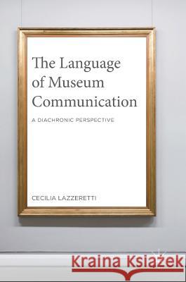 The Language of Museum Communication: A Diachronic Perspective Lazzeretti, Cecilia 9781137571489 Palgrave MacMillan
