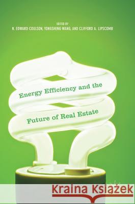 Energy Efficiency and the Future of Real Estate N. Edward Coulson Yongsheng Wang Clifford A. Lipscomb 9781137574459