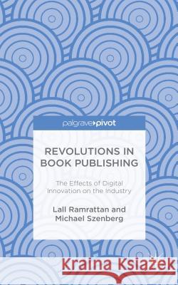 Revolutions in Book Publishing: The Effects of Digital Innovation on the Industry Ramrattan, Lall 9781137576200 Palgrave Pivot