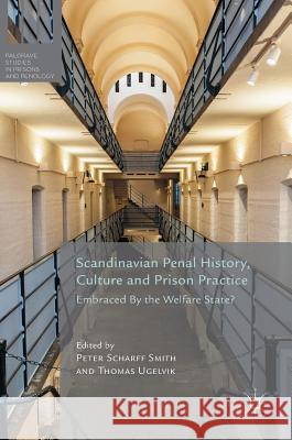 Scandinavian Penal History, Culture and Prison Practice: Embraced by the Welfare State? Scharff Smith, Peter 9781137585288 Palgrave MacMillan