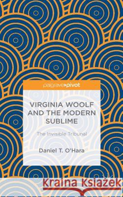 Virginia Woolf and the Modern Sublime: The Invisible Tribunal O'Hara, Daniel T. 9781137590596