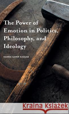 The Power of Emotion in Politics, Philosophy, and Ideology Hanna Samir Kassab 9781137593504 Palgrave MacMillan