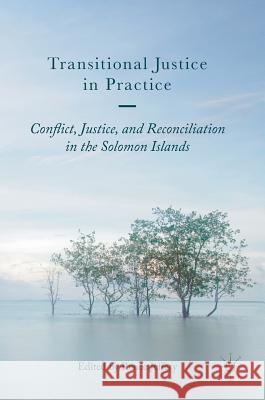 Transitional Justice in Practice: Conflict, Justice, and Reconciliation in the Solomon Islands Jeffery, Renée 9781137596949