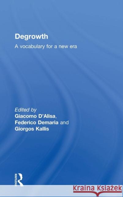 Degrowth: A Vocabulary for a New Era Giacomo D'Alisa Federico DeMaria Giorgos Kallis 9781138000766