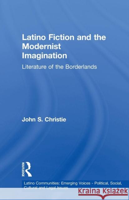 Latino Fiction and the Modernist Imagination: Literature of the Borderlands John S. Christie   9781138001800