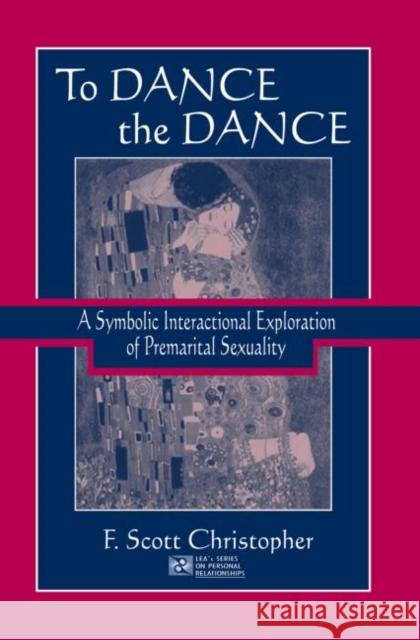 To Dance the Dance: A Symbolic Interactional Exploration of Premarital Sexuality F. Scott Christopher   9781138003576 Taylor and Francis