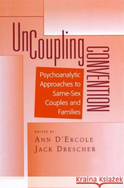Uncoupling Convention: Psychoanalytic Approaches to Same-Sex Couples and Families Ann D'Ercole Jack Drescher  9781138005310 Taylor and Francis