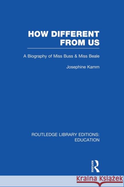 How Different from Us: A Biography of Miss Buss and Miss Beale Josephine Kamm 9781138006454 Routledge