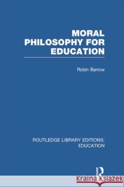 Moral Philosophy for Education (Rle Edu K) Robin Barrow 9781138006485