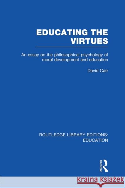 Educating the Virtues (Rle Edu K): An Essay on the Philosophical Psychology of Moral Development and Education David Carr 9781138007536